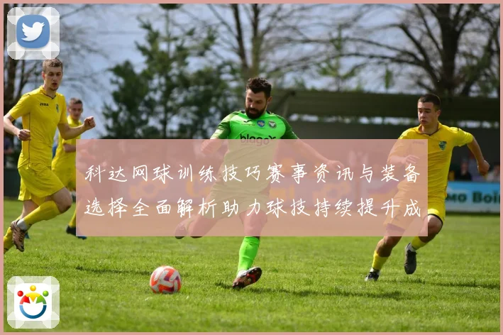 科达网球训练技巧赛事资讯与装备选择全面解析助力球技持续提升成长之路