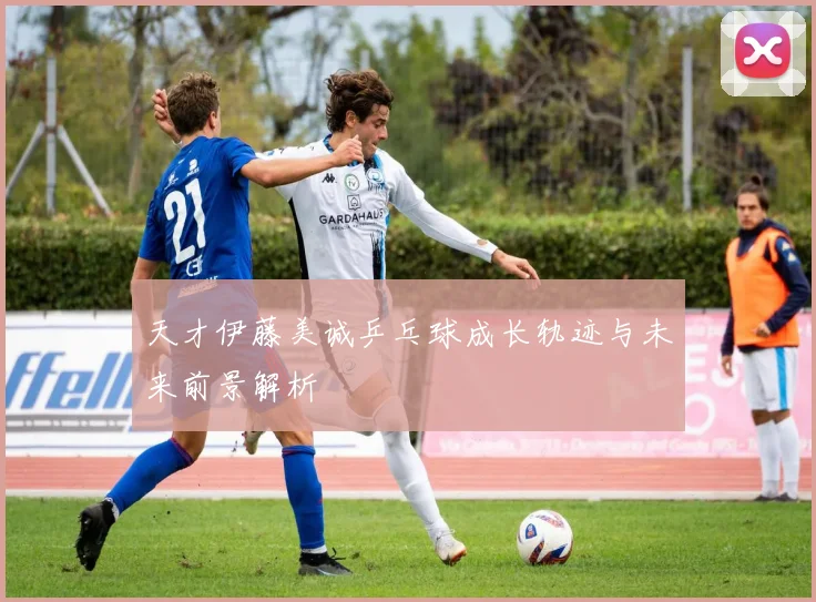 天才伊藤美诚乒乓球成长轨迹与未来前景解析