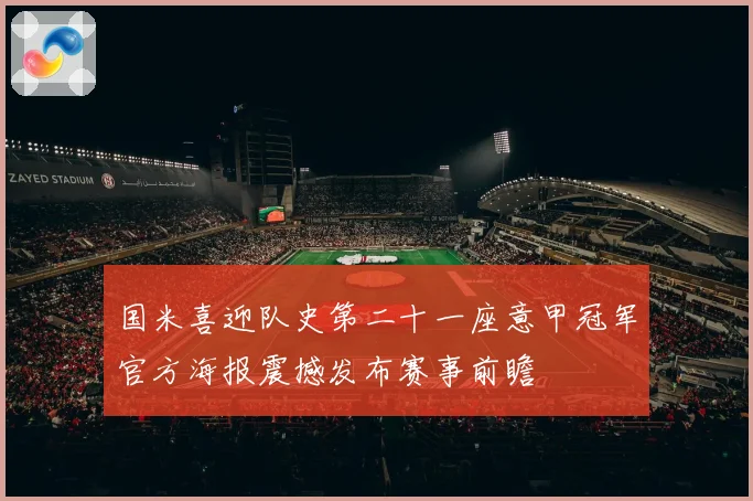 国米喜迎队史第二十一座意甲冠军官方海报震撼发布赛事前瞻