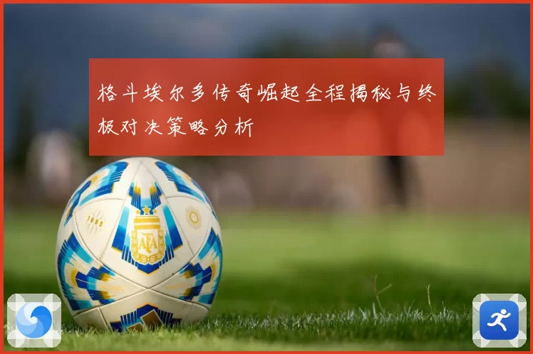 格斗埃尔多传奇崛起全程揭秘与终极对决策略分析