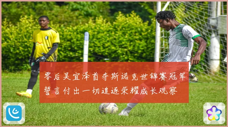 零后吴宜泽首夺斯诺克世锦赛冠军誓言付出一切追逐荣耀成长观察