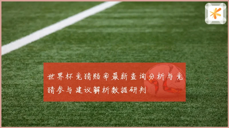 世界杯竞猜赔率最新查询分析与竞猜参与建议解析数据研判