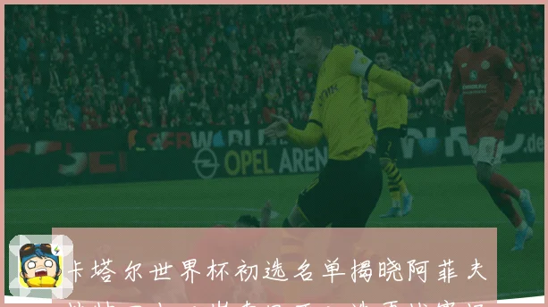 卡塔尔世界杯初选名单揭晓阿菲夫挂帅四十二岁索里亚入选再战赛场战术观察
