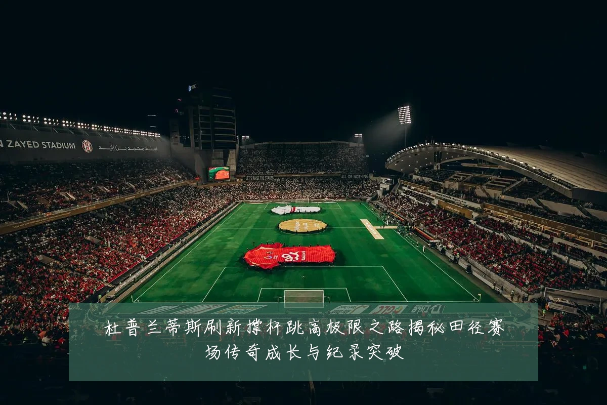 杜普兰蒂斯刷新撑杆跳高极限之路揭秘田径赛场传奇成长与纪录突破