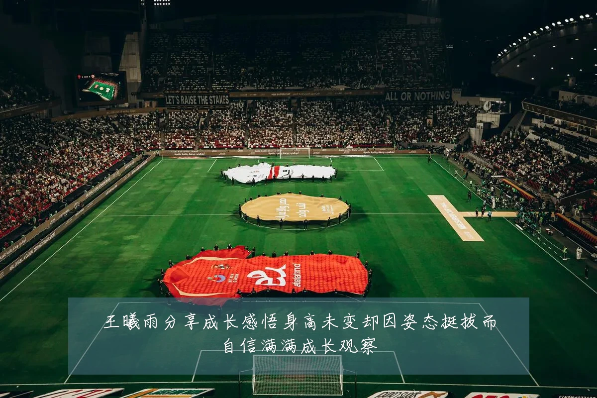 王曦雨分享成长感悟身高未变却因姿态挺拔而自信满满成长观察