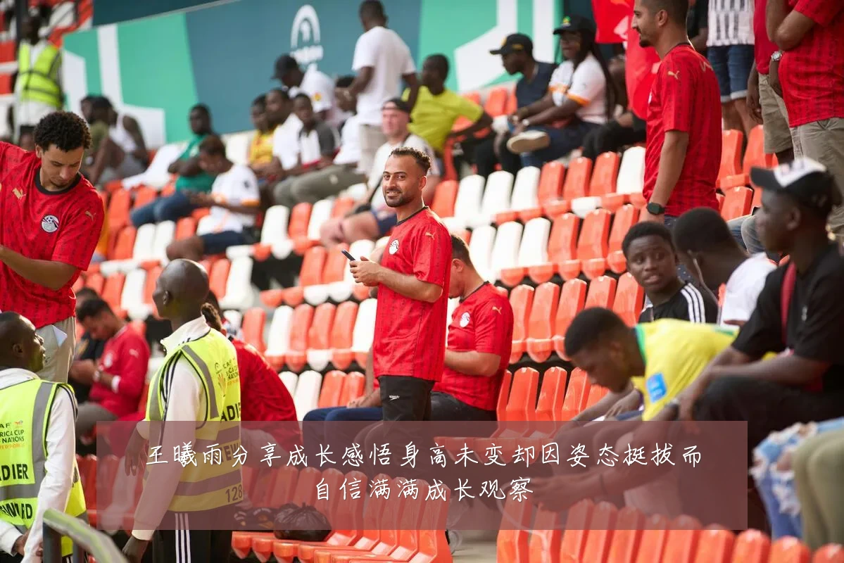 王曦雨分享成长感悟身高未变却因姿态挺拔而自信满满成长观察
