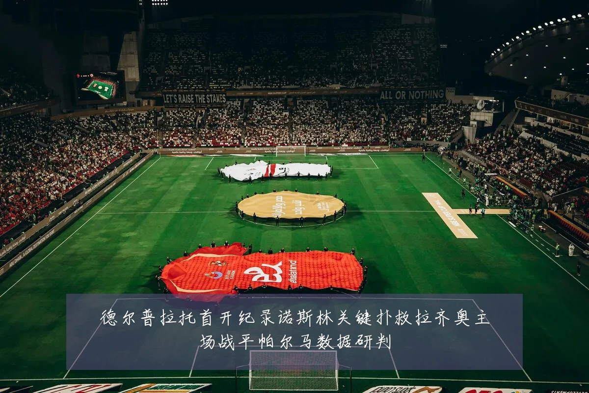 德尔普拉托首开纪录诺斯林关键扑救拉齐奥主场战平帕尔马数据研判