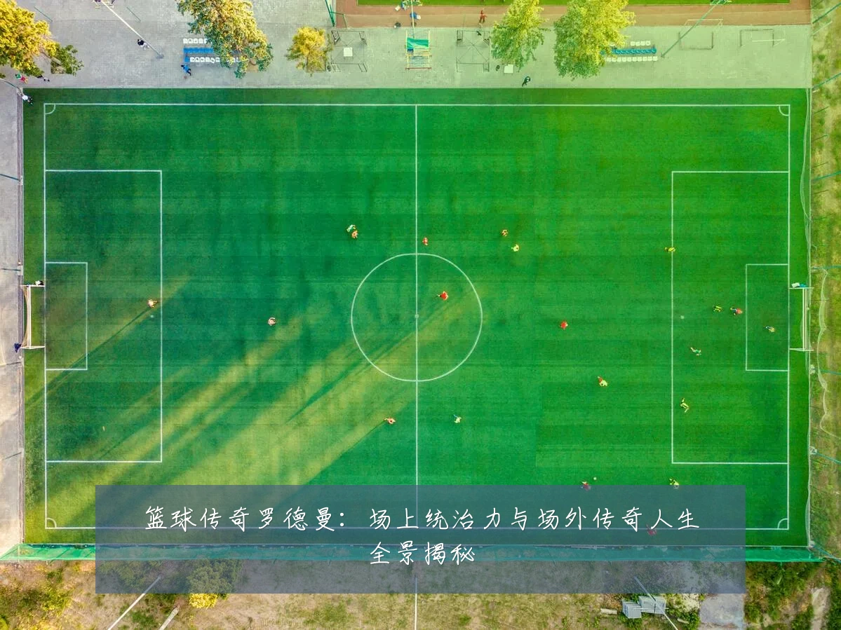 篮球传奇罗德曼：场上统治力与场外传奇人生全景揭秘