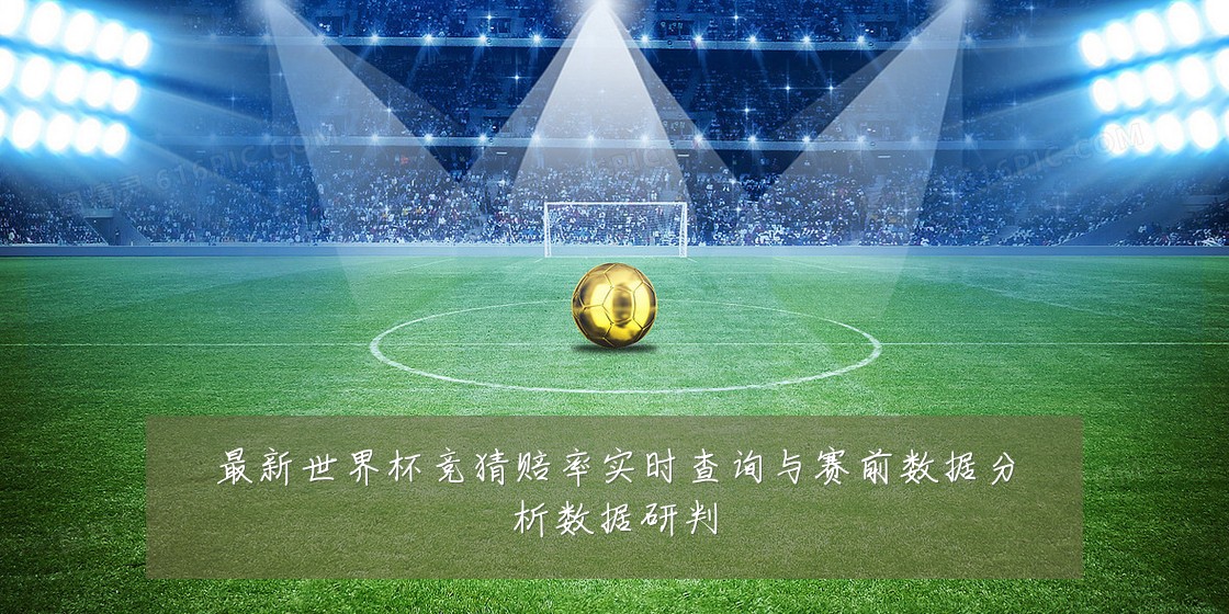 最新世界杯竞猜赔率实时查询与赛前数据分析数据研判