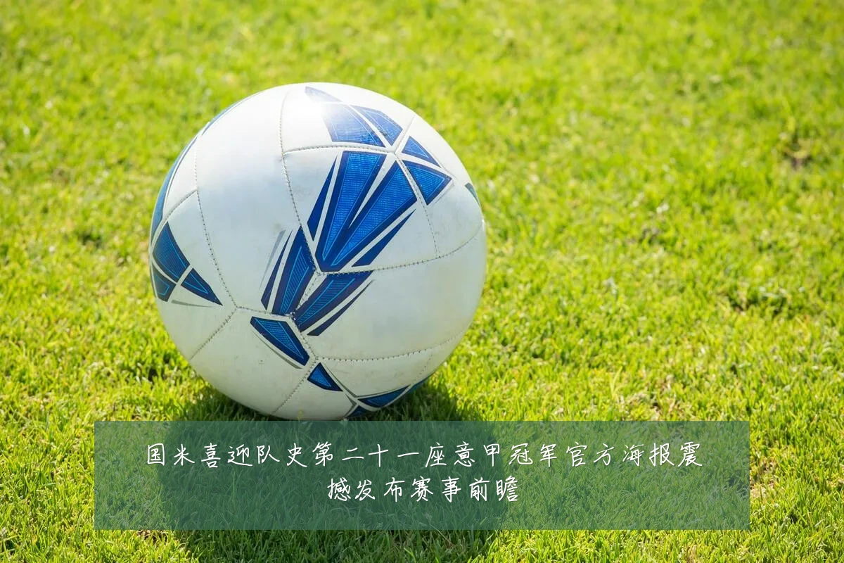 国米喜迎队史第二十一座意甲冠军官方海报震撼发布赛事前瞻